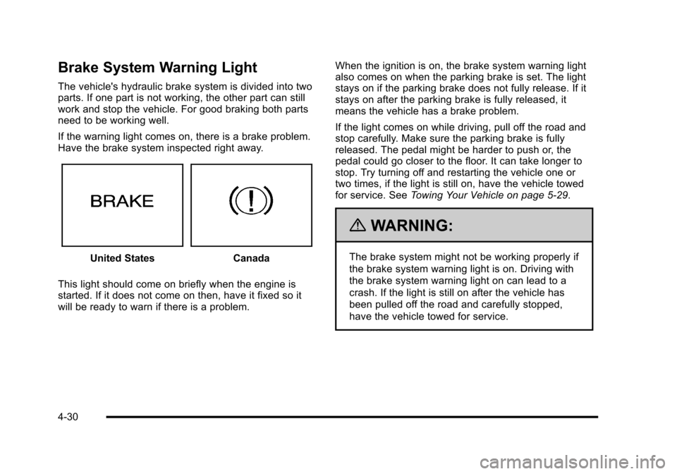 CHEVROLET HHR 2010 1.G Owners Manual Brake System Warning Light
The vehicles hydraulic brake system is divided into two
parts. If one part is not working, the other part can still
work and stop the vehicle. For good braking both parts
n CHEVROLET HHR 2010 1.G Owners Manual Brake System Warning Light
The vehicles hydraulic brake system is divided into two
parts. If one part is not working, the other part can still
work and stop the vehicle. For good braking both parts
n