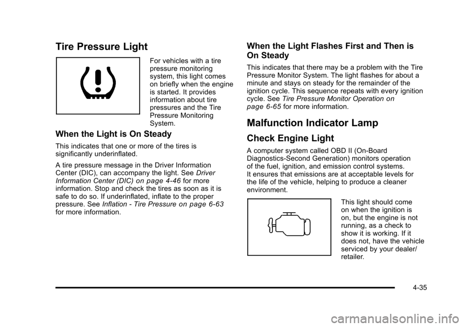 CHEVROLET HHR 2010 1.G Owners Manual Tire Pressure Light
For vehicles with a tire
pressure monitoring
system, this light comes
on briefly when the engine
is started. It provides
information about tire
pressures and the Tire
Pressure Moni