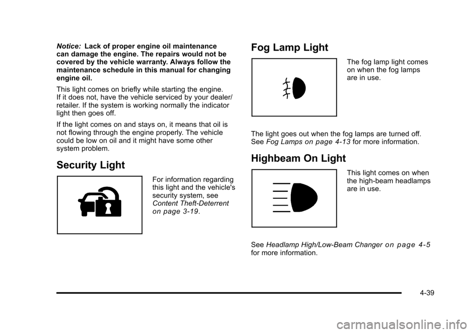 CHEVROLET HHR 2010 1.G User Guide Notice:Lack of proper engine oil maintenance
can damage the engine. The repairs would not be
covered by the vehicle warranty. Always follow the
maintenance schedule in this manual for changing
engine 