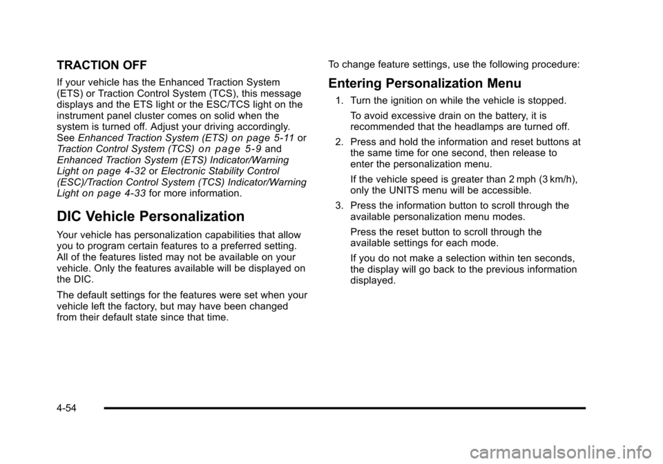 CHEVROLET HHR 2010 1.G User Guide TRACTION OFF
If your vehicle has the Enhanced Traction System
(ETS) or Traction Control System (TCS), this message
displays and the ETS light or the ESC/TCS light on the
instrument panel cluster comes