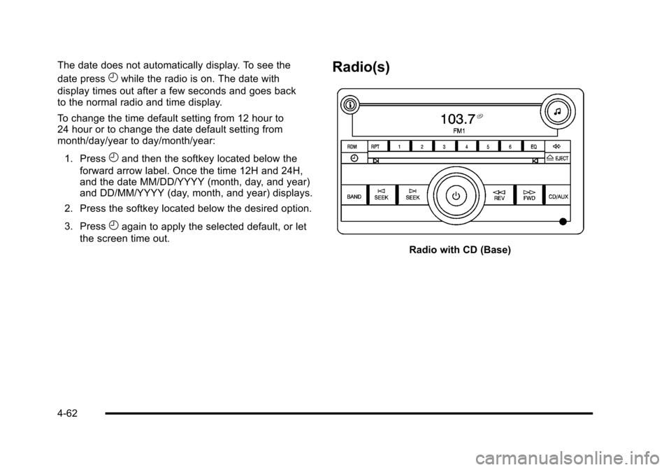 CHEVROLET HHR 2010 1.G Owners Manual The date does not automatically display. To see the
date press
Hwhile the radio is on. The date with
display times out after a few seconds and goes back
to the normal radio and time display.
To change CHEVROLET HHR 2010 1.G Owners Manual The date does not automatically display. To see the
date press
Hwhile the radio is on. The date with
display times out after a few seconds and goes back
to the normal radio and time display.
To change
