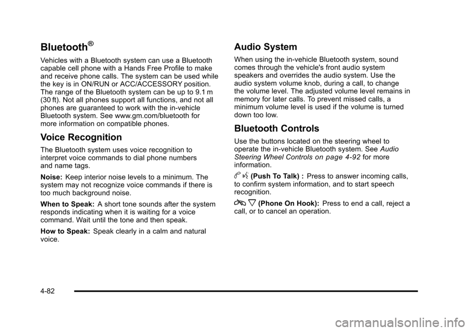 CHEVROLET HHR 2010 1.G Owners Manual Bluetooth®
Vehicles with a Bluetooth system can use a Bluetooth
capable cell phone with a Hands Free Profile to make
and receive phone calls. The system can be used while
the key is in ON/RUN or ACC/