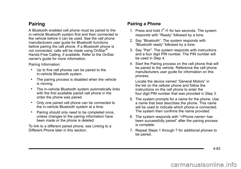 CHEVROLET HHR 2010 1.G Owners Manual Pairing
A Bluetooth enabled cell phone must be paired to the
in‐vehicle Bluetooth system first and then connected to
the vehicle before it can be used. See the cell phone
manufacturers user guide fo