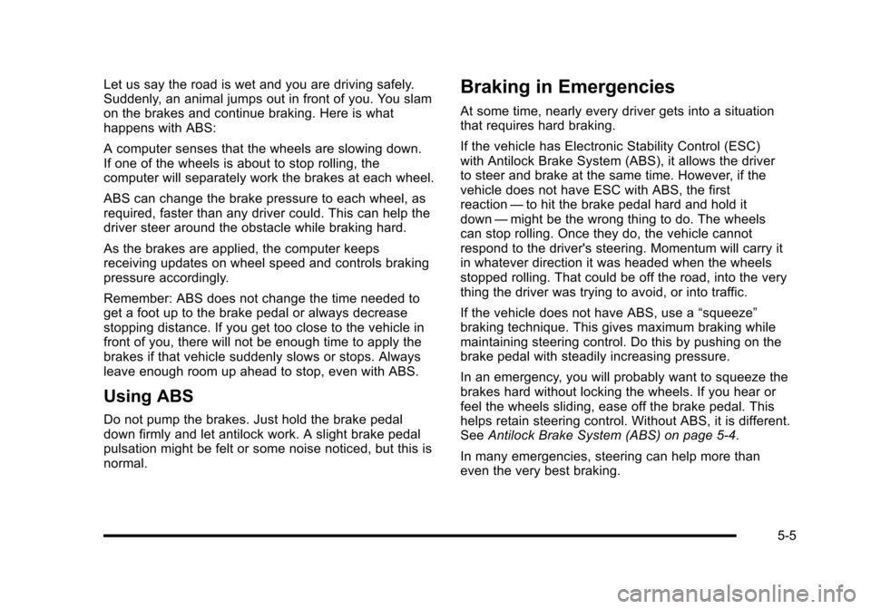 CHEVROLET HHR 2010 1.G Owners Manual Let us say the road is wet and you are driving safely.
Suddenly, an animal jumps out in front of you. You slam
on the brakes and continue braking. Here is what
happens with ABS:
A computer senses that CHEVROLET HHR 2010 1.G Owners Manual Let us say the road is wet and you are driving safely.
Suddenly, an animal jumps out in front of you. You slam
on the brakes and continue braking. Here is what
happens with ABS:
A computer senses that