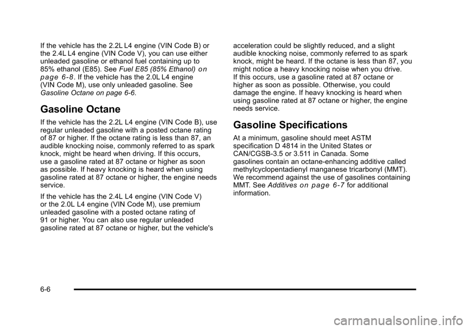 CHEVROLET HHR 2010 1.G Owners Manual If the vehicle has the 2.2L L4 engine (VIN Code B) or
the 2.4L L4 engine (VIN Code V), you can use either
unleaded gasoline or ethanol fuel containing up to
85% ethanol (E85). SeeFuel E85 (85% Ethanol CHEVROLET HHR 2010 1.G Owners Manual If the vehicle has the 2.2L L4 engine (VIN Code B) or
the 2.4L L4 engine (VIN Code V), you can use either
unleaded gasoline or ethanol fuel containing up to
85% ethanol (E85). SeeFuel E85 (85% Ethanol
