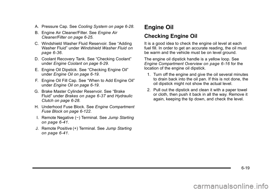 CHEVROLET HHR 2010 1.G Owners Manual A. Pressure Cap. SeeCooling System on page 6‑28.
B. Engine Air Cleaner/Filter. See Engine Air
Cleaner/Filter on page 6‑25.
C. Windshield Washer Fluid Reservoir. See “Adding
Washer Fluid” under