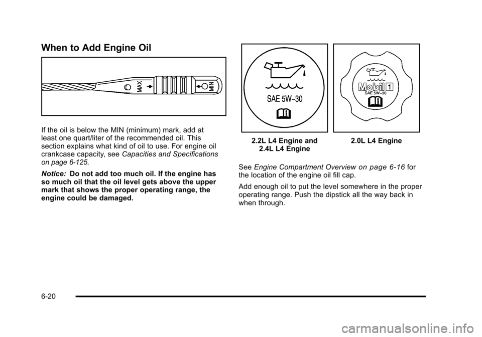 CHEVROLET HHR 2010 1.G Owners Manual When to Add Engine Oil
If the oil is below the MIN (minimum) mark, add at
least one quart/liter of the recommended oil. This
section explains what kind of oil to use. For engine oil
crankcase capacity CHEVROLET HHR 2010 1.G Owners Manual When to Add Engine Oil
If the oil is below the MIN (minimum) mark, add at
least one quart/liter of the recommended oil. This
section explains what kind of oil to use. For engine oil
crankcase capacity