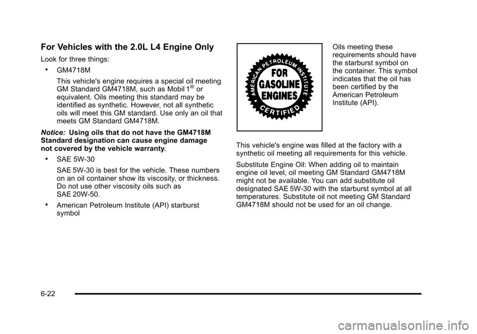 CHEVROLET HHR 2010 1.G Owners Manual For Vehicles with the 2.0L L4 Engine Only
Look for three things:
.GM4718M
This vehicles engine requires a special oil meeting
GM Standard GM4718M, such as Mobil 1
®or
equivalent. Oils meeting this s CHEVROLET HHR 2010 1.G Owners Manual For Vehicles with the 2.0L L4 Engine Only
Look for three things:
.GM4718M
This vehicles engine requires a special oil meeting
GM Standard GM4718M, such as Mobil 1
®or
equivalent. Oils meeting this s