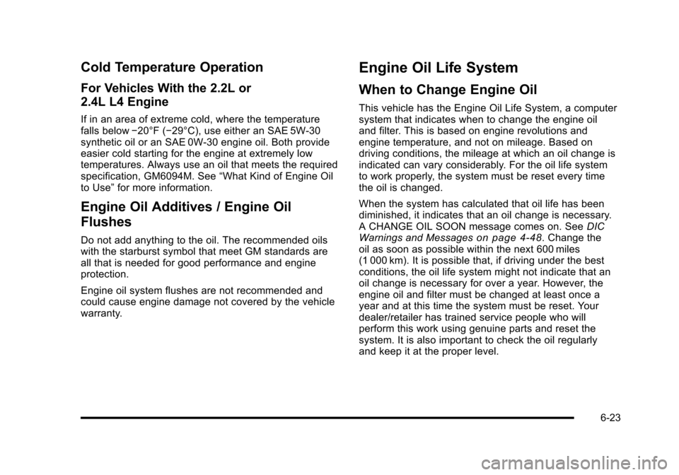 CHEVROLET HHR 2010 1.G Owners Manual Cold Temperature Operation
For Vehicles With the 2.2L or
2.4L L4 Engine
If in an area of extreme cold, where the temperature
falls below−20°F (−29°C), use either an SAE 5W-30
synthetic oil or an CHEVROLET HHR 2010 1.G Owners Manual Cold Temperature Operation
For Vehicles With the 2.2L or
2.4L L4 Engine
If in an area of extreme cold, where the temperature
falls below−20°F (−29°C), use either an SAE 5W-30
synthetic oil or an