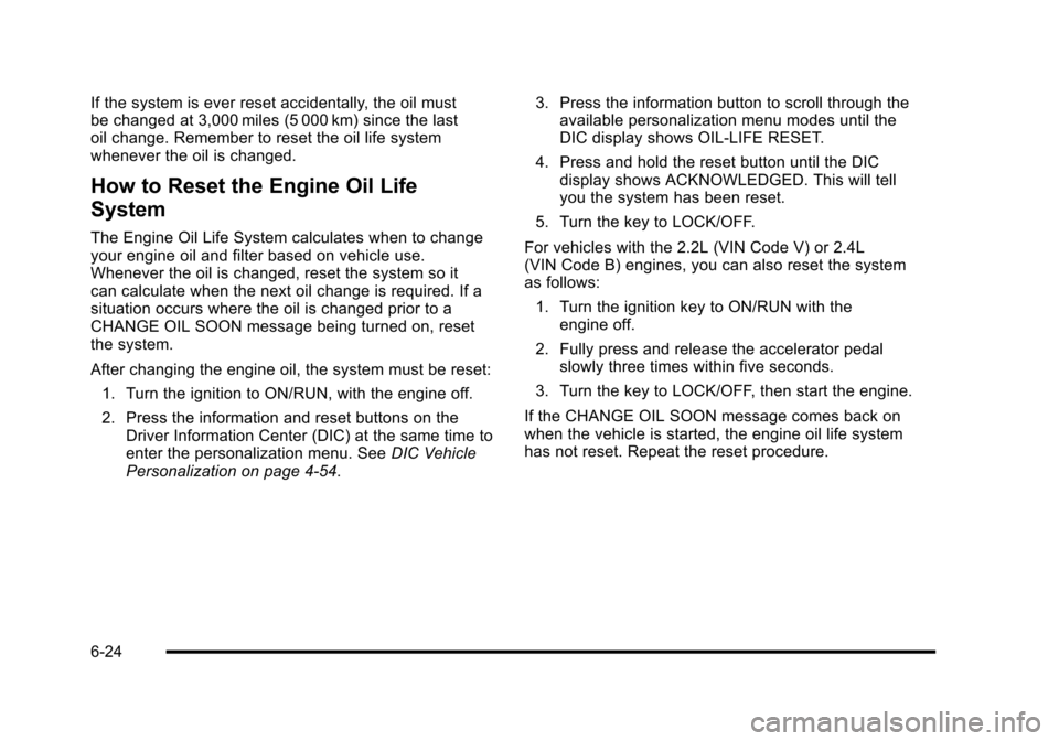 CHEVROLET HHR 2010 1.G Owners Manual If the system is ever reset accidentally, the oil must
be changed at 3,000 miles (5 000 km) since the last
oil change. Remember to reset the oil life system
whenever the oil is changed.
How to Reset t CHEVROLET HHR 2010 1.G Owners Manual If the system is ever reset accidentally, the oil must
be changed at 3,000 miles (5 000 km) since the last
oil change. Remember to reset the oil life system
whenever the oil is changed.
How to Reset t