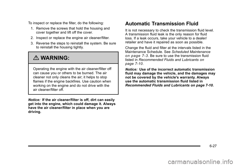 CHEVROLET HHR 2010 1.G Owners Manual To inspect or replace the filter, do the following:1. Remove the screws that hold the housing and cover together and lift off the cover.
2. Inspect or replace the engine air cleaner/filter.
3. Reverse CHEVROLET HHR 2010 1.G Owners Manual To inspect or replace the filter, do the following:1. Remove the screws that hold the housing and cover together and lift off the cover.
2. Inspect or replace the engine air cleaner/filter.
3. Reverse