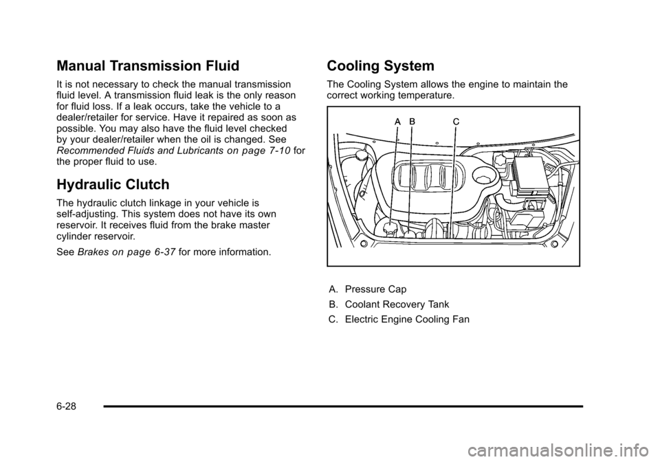 CHEVROLET HHR 2010 1.G Owners Manual Manual Transmission Fluid
It is not necessary to check the manual transmission
fluid level. A transmission fluid leak is the only reason
for fluid loss. If a leak occurs, take the vehicle to a
dealer/