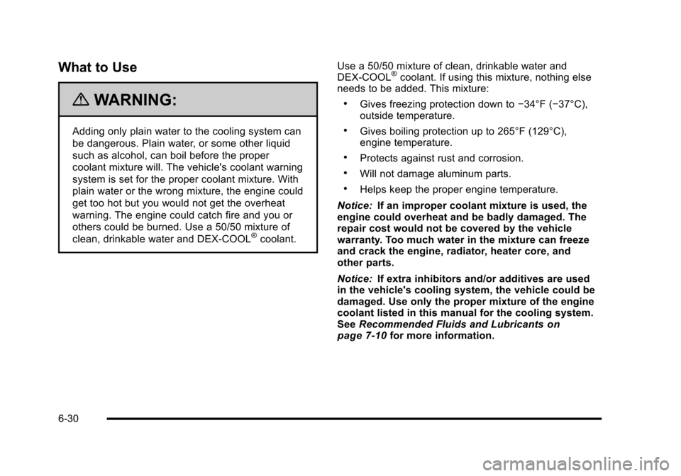 CHEVROLET HHR 2010 1.G Owners Manual What to Use
{WARNING:
Adding only plain water to the cooling system can
be dangerous. Plain water, or some other liquid
such as alcohol, can boil before the proper
coolant mixture will. The vehicles CHEVROLET HHR 2010 1.G Owners Manual What to Use
{WARNING:
Adding only plain water to the cooling system can
be dangerous. Plain water, or some other liquid
such as alcohol, can boil before the proper
coolant mixture will. The vehicles