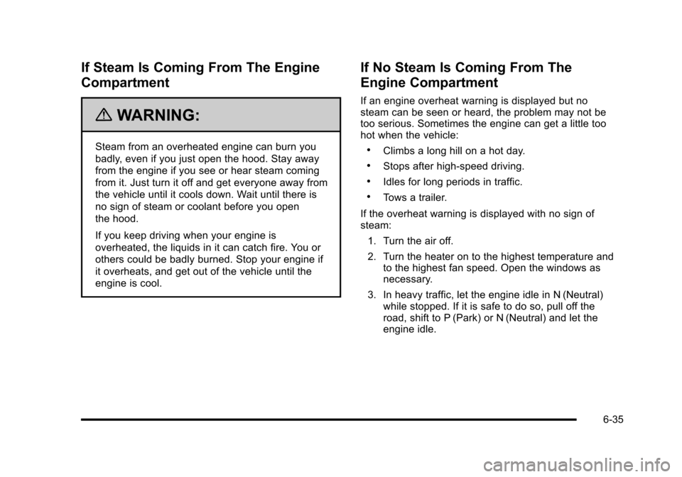 CHEVROLET HHR 2010 1.G Owners Manual If Steam Is Coming From The Engine
Compartment
{WARNING:
Steam from an overheated engine can burn you
badly, even if you just open the hood. Stay away
from the engine if you see or hear steam coming
f CHEVROLET HHR 2010 1.G Owners Manual If Steam Is Coming From The Engine
Compartment
{WARNING:
Steam from an overheated engine can burn you
badly, even if you just open the hood. Stay away
from the engine if you see or hear steam coming
f