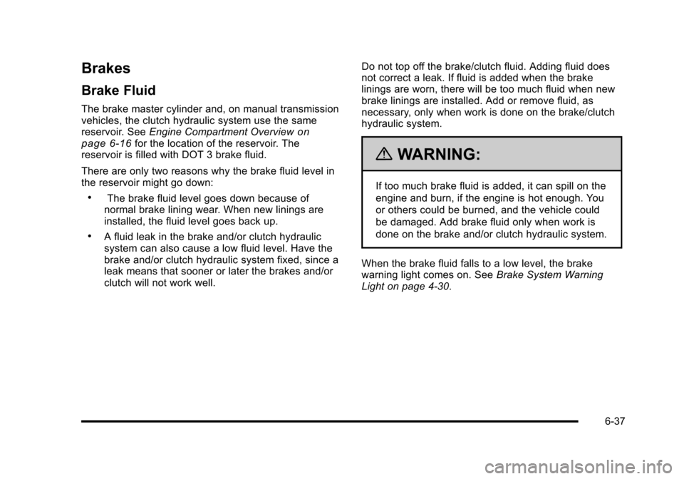 CHEVROLET HHR 2010 1.G Owners Manual Brakes
Brake Fluid
The brake master cylinder and, on manual transmission
vehicles, the clutch hydraulic system use the same
reservoir. SeeEngine Compartment Overview
on
page 6‑16for the location of CHEVROLET HHR 2010 1.G Owners Manual Brakes
Brake Fluid
The brake master cylinder and, on manual transmission
vehicles, the clutch hydraulic system use the same
reservoir. SeeEngine Compartment Overview
on
page 6‑16for the location of