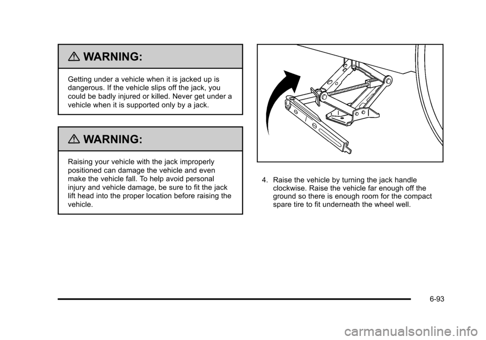 CHEVROLET HHR 2010 1.G Owners Manual {WARNING:
Getting under a vehicle when it is jacked up is
dangerous. If the vehicle slips off the jack, you
could be badly injured or killed. Never get under a
vehicle when it is supported only by a j