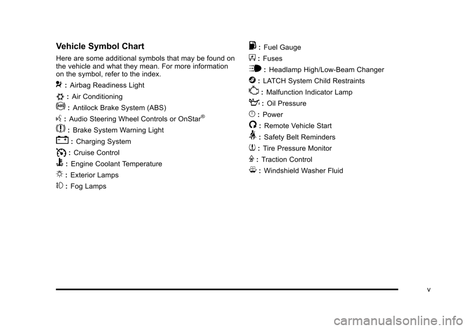 CHEVROLET HHR 2010 1.G Owners Manual Vehicle Symbol Chart
Here are some additional symbols that may be found on
the vehicle and what they mean. For more information
on the symbol, refer to the index.
9:Airbag Readiness Light
#:Air Condit