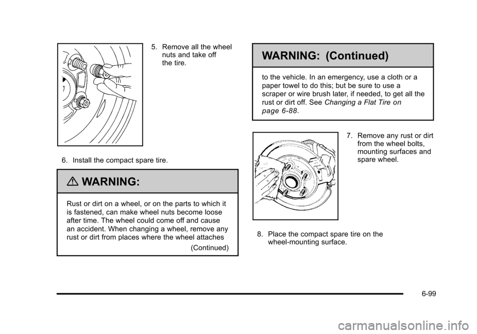 CHEVROLET HHR 2010 1.G Owners Manual 5. Remove all the wheelnuts and take off
the tire.
6. Install the compact spare tire.
{WARNING:
Rust or dirt on a wheel, or on the parts to which it
is fastened, can make wheel nuts become loose
after