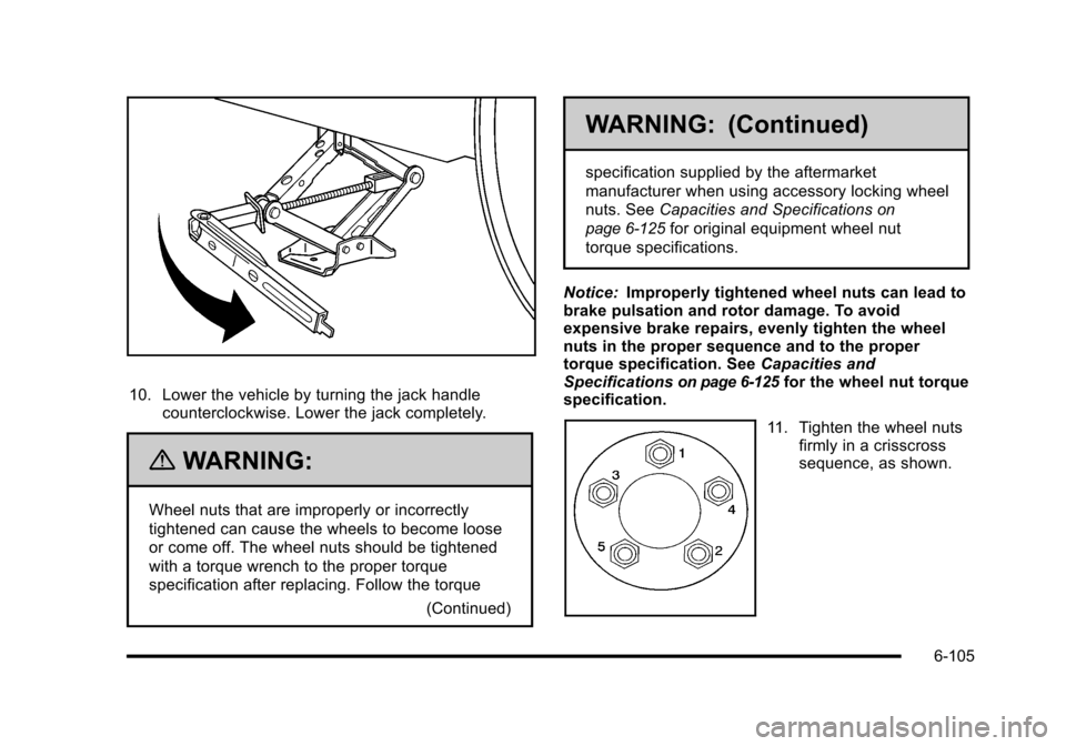 CHEVROLET HHR 2010 1.G Owners Manual 10. Lower the vehicle by turning the jack handlecounterclockwise. Lower the jack completely.
{WARNING:
Wheel nuts that are improperly or incorrectly
tightened can cause the wheels to become loose
or c