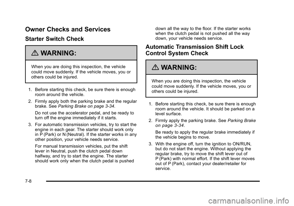 CHEVROLET HHR 2010 1.G Owners Manual Owner Checks and Services
Starter Switch Check
{WARNING:
When you are doing this inspection, the vehicle
could move suddenly. If the vehicle moves, you or
others could be injured.
1. Before starting t CHEVROLET HHR 2010 1.G Owners Manual Owner Checks and Services
Starter Switch Check
{WARNING:
When you are doing this inspection, the vehicle
could move suddenly. If the vehicle moves, you or
others could be injured.
1. Before starting t