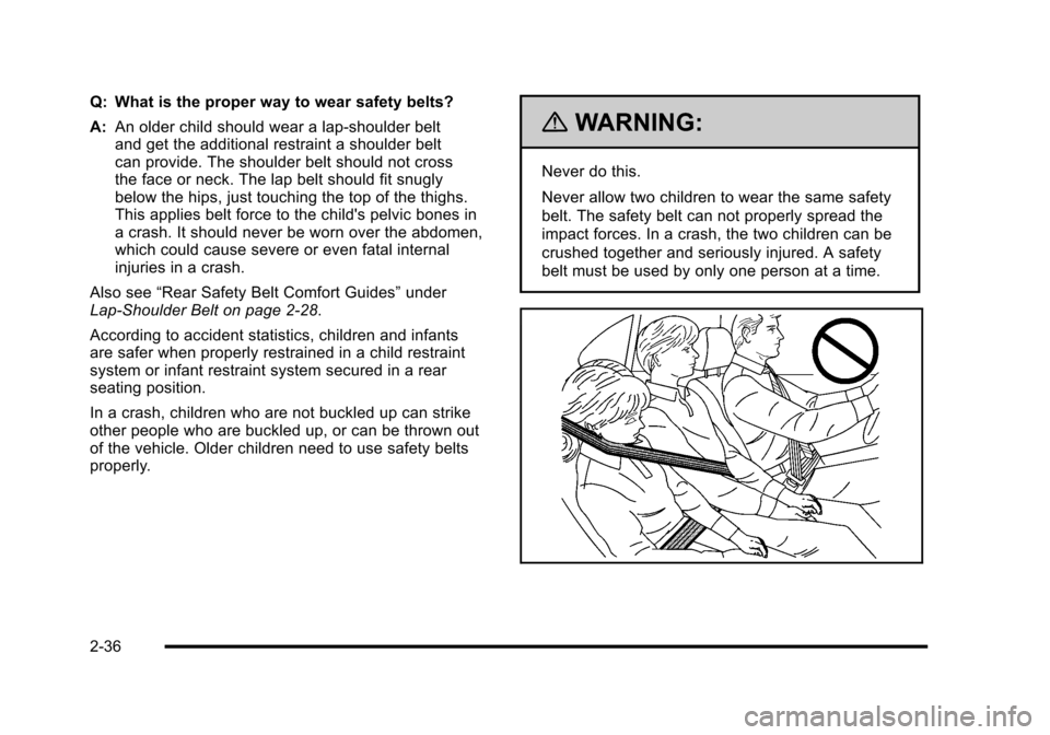 CHEVROLET HHR 2010 1.G Repair Manual Q: What is the proper way to wear safety belts?
A:An older child should wear a lap-shoulder belt
and get the additional restraint a shoulder belt
can provide. The shoulder belt should not cross
the fa CHEVROLET HHR 2010 1.G Repair Manual Q: What is the proper way to wear safety belts?
A:An older child should wear a lap-shoulder belt
and get the additional restraint a shoulder belt
can provide. The shoulder belt should not cross
the fa