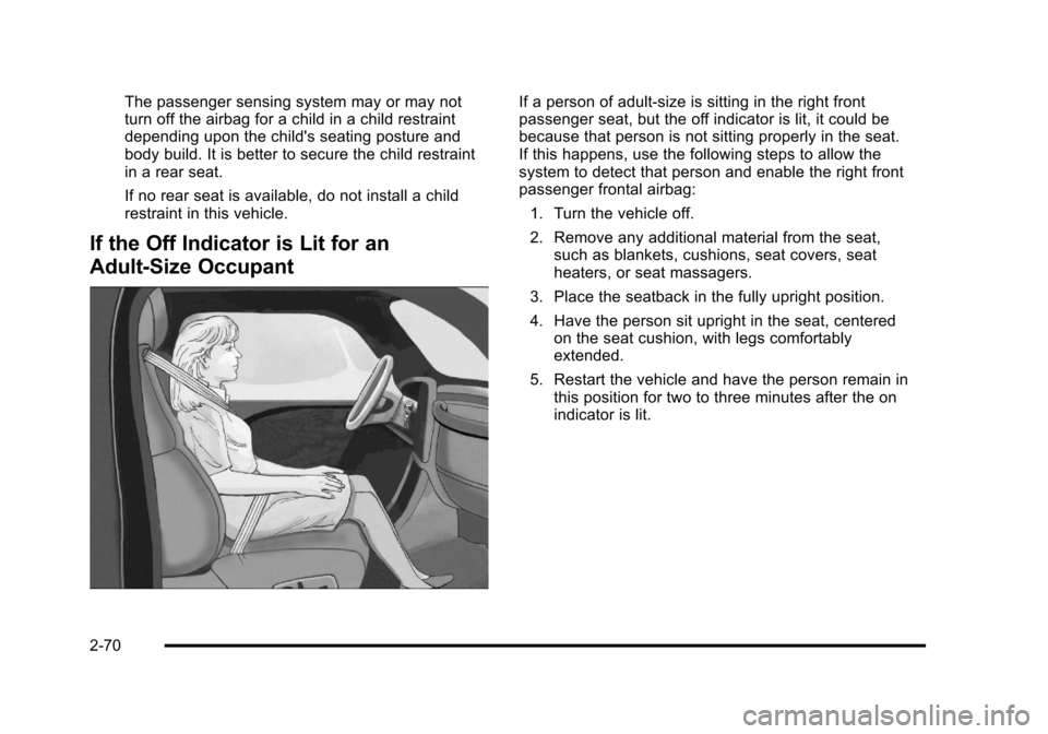 CHEVROLET HHR 2011 1.G Owners Manual Black plate (70,1)Chevrolet HHR Owner Manual - 2011
The passenger sensing system may or may not
turn off the airbag for a child in a child restraint
depending upon the childs seating posture and
body CHEVROLET HHR 2011 1.G Owners Manual Black plate (70,1)Chevrolet HHR Owner Manual - 2011
The passenger sensing system may or may not
turn off the airbag for a child in a child restraint
depending upon the childs seating posture and
body