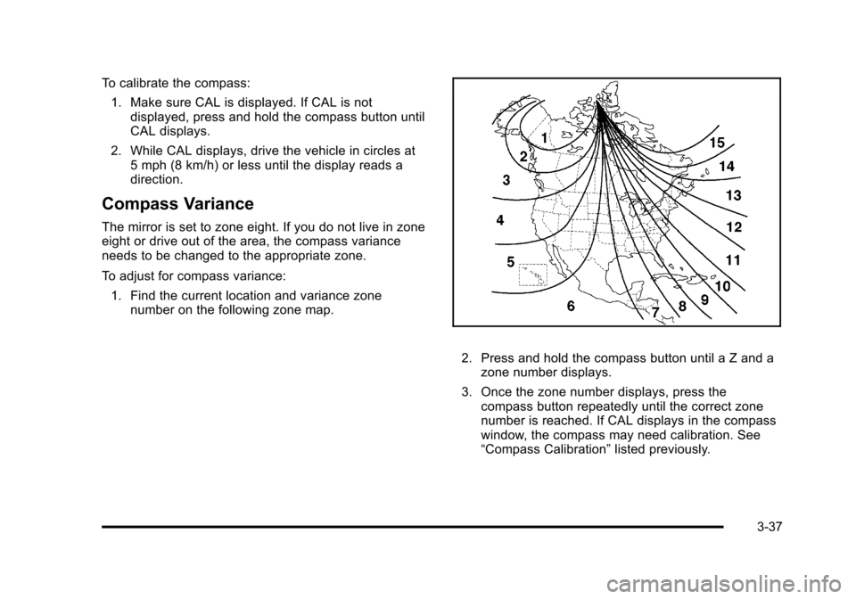 CHEVROLET HHR 2011 1.G Owners Manual Black plate (37,1)Chevrolet HHR Owner Manual - 2011
To calibrate the compass:1. Make sure CAL is displayed. If CAL is not displayed, press and hold the compass button until
CAL displays.
2. While CAL CHEVROLET HHR 2011 1.G Owners Manual Black plate (37,1)Chevrolet HHR Owner Manual - 2011
To calibrate the compass:1. Make sure CAL is displayed. If CAL is not displayed, press and hold the compass button until
CAL displays.
2. While CAL