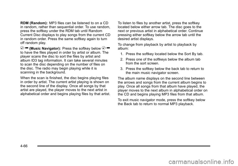 CHEVROLET HHR 2011 1.G Owners Manual Black plate (66,1)Chevrolet HHR Owner Manual - 2011
RDM (Random):MP3 files can be listened to on a CD
in random, rather than sequential order. To use random,
press the softkey under the RDM tab until CHEVROLET HHR 2011 1.G Owners Manual Black plate (66,1)Chevrolet HHR Owner Manual - 2011
RDM (Random):MP3 files can be listened to on a CD
in random, rather than sequential order. To use random,
press the softkey under the RDM tab until