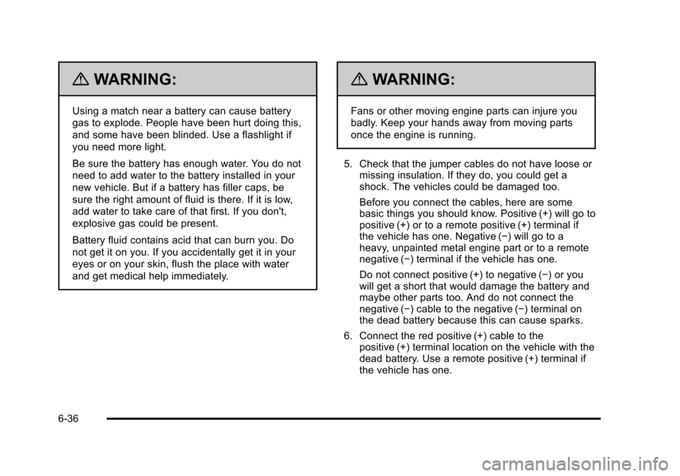CHEVROLET HHR 2011 1.G Owners Manual Black plate (36,1)Chevrolet HHR Owner Manual - 2011
{WARNING:
Using a match near a battery can cause battery
gas to explode. People have been hurt doing this,
and some have been blinded. Use a flashli CHEVROLET HHR 2011 1.G Owners Manual Black plate (36,1)Chevrolet HHR Owner Manual - 2011
{WARNING:
Using a match near a battery can cause battery
gas to explode. People have been hurt doing this,
and some have been blinded. Use a flashli