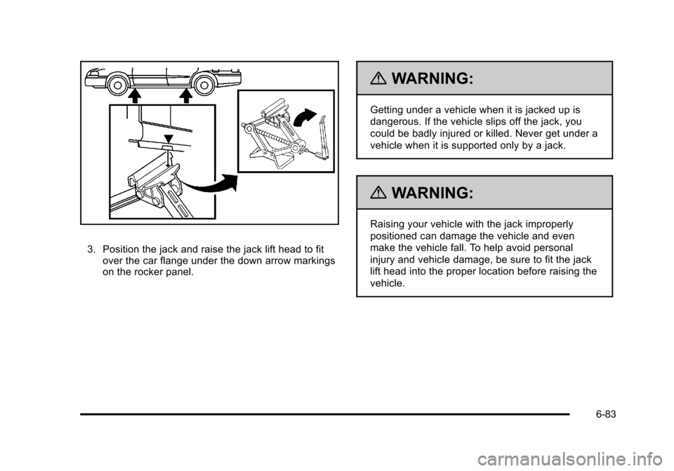 CHEVROLET HHR 2011 1.G Owners Manual Black plate (83,1)Chevrolet HHR Owner Manual - 2011
3. Position the jack and raise the jack lift head to fitover the car flange under the down arrow markings
on the rocker panel.
{WARNING:
Getting und