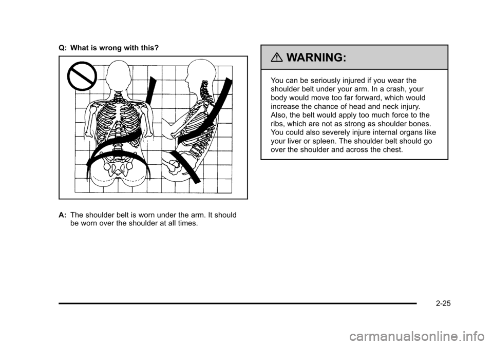 CHEVROLET HHR 2011 1.G Workshop Manual Black plate (25,1)Chevrolet HHR Owner Manual - 2011
Q: What is wrong with this?
A:The shoulder belt is worn under the arm. It should
be worn over the shoulder at all times.
{WARNING:
You can be seriou