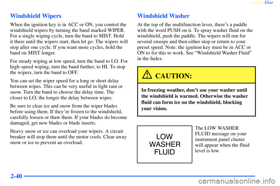 CHEVROLET IMPALA 2000 8.G Owners Manual yellowblue     
2-40 Windshield Wipers
When the ignition key is in ACC or ON, you control the
windshield wipers by turning the band marked WIPER.
For a single wiping cycle, turn the band to MIST. Hold