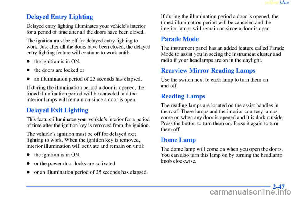 CHEVROLET IMPALA 2000 8.G Owners Manual yellowblue     
2-47 Delayed Entry Lighting
Delayed entry lighting illuminates your vehicles interior
for a period of time after all the doors have been closed.
The ignition must be off for delayed e