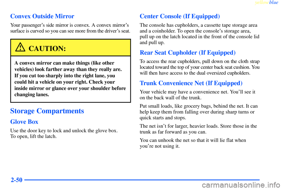 CHEVROLET IMPALA 2000 8.G Owners Manual yellowblue     
2-50 Convex Outside Mirror
Your passengers side mirror is convex. A convex mirrors 
surface is curved so you can see more from the drivers seat.
CAUTION:
A convex mirror can make th