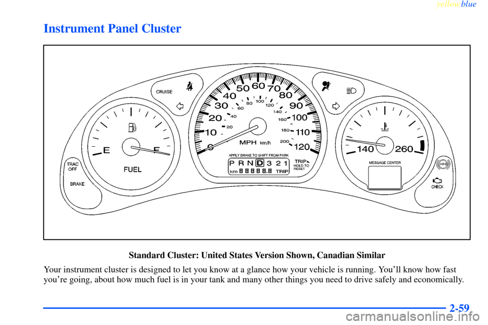 CHEVROLET IMPALA 2000 8.G Owners Manual yellowblue
2-59
Instrument Panel Cluster
Standard Cluster: United States Version Shown, Canadian Similar
Your instrument cluster is designed to let you know at a glance how your vehicle is runnin CHEVROLET IMPALA 2000 8.G Owners Manual yellowblue
2-59
Instrument Panel Cluster
Standard Cluster: United States Version Shown, Canadian Similar
Your instrument cluster is designed to let you know at a glance how your vehicle is runnin
