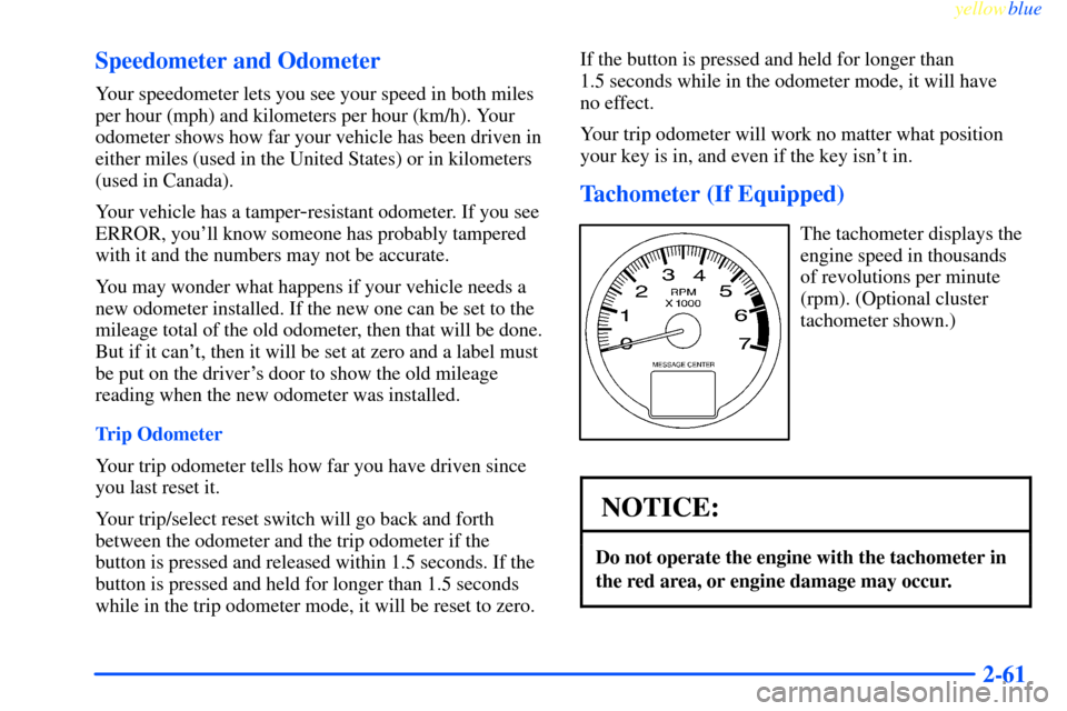 CHEVROLET IMPALA 2000 8.G Owners Manual yellowblue
2-61 Speedometer and Odometer
Your speedometer lets you see your speed in both miles
per hour (mph) and kilometers per hour (km/h). Your
odometer shows how far your vehicle has been dr CHEVROLET IMPALA 2000 8.G Owners Manual yellowblue
2-61 Speedometer and Odometer
Your speedometer lets you see your speed in both miles
per hour (mph) and kilometers per hour (km/h). Your
odometer shows how far your vehicle has been dr