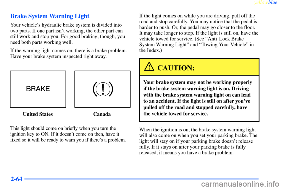 CHEVROLET IMPALA 2000 8.G Owners Manual yellowblue
2-64 Brake System Warning Light
Your vehicles hydraulic brake system is divided into
two parts. If one part isnt working, the other part can
still work and stop you. For good braking CHEVROLET IMPALA 2000 8.G Owners Manual yellowblue
2-64 Brake System Warning Light
Your vehicles hydraulic brake system is divided into
two parts. If one part isnt working, the other part can
still work and stop you. For good braking