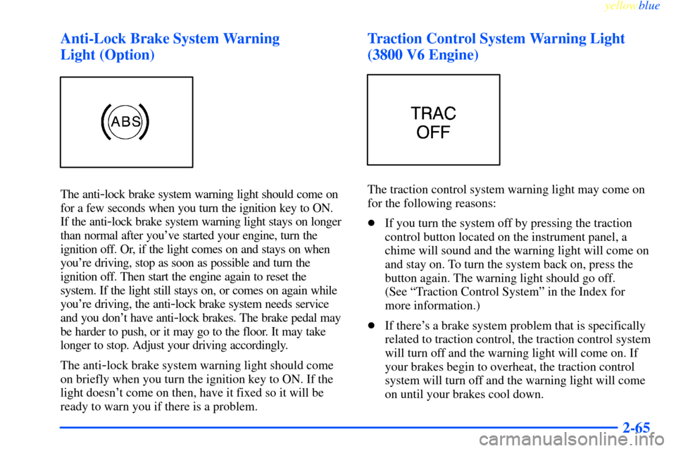 CHEVROLET IMPALA 2000 8.G Owners Manual yellowblue
2-65 Anti-Lock Brake System Warning
Light (Option)
The anti-lock brake system warning light should come on
for a few seconds when you turn the ignition key to ON.
If the anti
-lock b CHEVROLET IMPALA 2000 8.G Owners Manual yellowblue
2-65 Anti-Lock Brake System Warning
Light (Option)
The anti-lock brake system warning light should come on
for a few seconds when you turn the ignition key to ON.
If the anti
-lock b