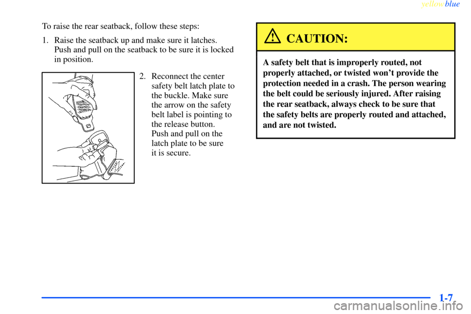 CHEVROLET IMPALA 2000 8.G User Guide yellowblue     
1-7
To raise the rear seatback, follow these steps:
1. Raise the seatback up and make sure it latches. 
Push and pull on the seatback to be sure it is locked
in position.
2. Reconnect 