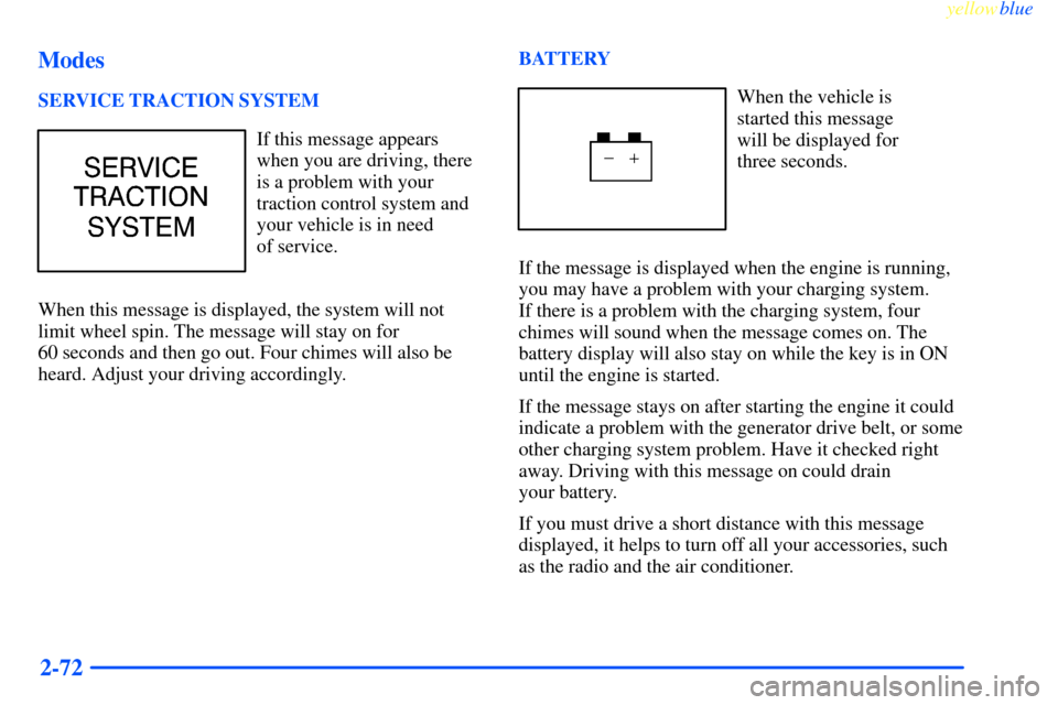 CHEVROLET IMPALA 2000 8.G Owners Manual yellowblue     
2-72 Modes
SERVICE TRACTION SYSTEM
If this message appears
when you are driving, there
is a problem with your
traction control system and
your vehicle is in need 
of service.
When this