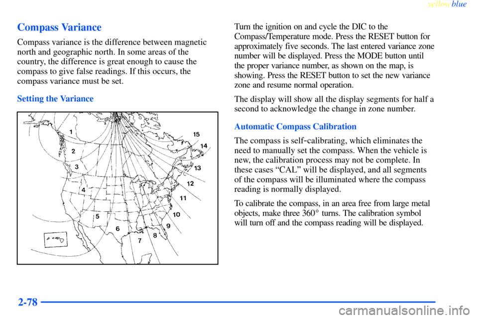 CHEVROLET IMPALA 2000 8.G Owners Manual yellowblue     
2-78 Compass Variance
Compass variance is the difference between magnetic
north and geographic north. In some areas of the
country, the difference is great enough to cause the
compass 