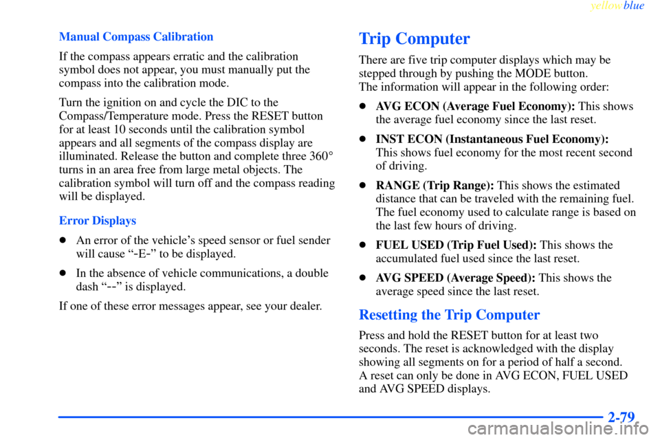 CHEVROLET IMPALA 2000 8.G Owners Manual yellowblue     
2-79
Manual Compass Calibration
If the compass appears erratic and the calibration
symbol does not appear, you must manually put the
compass into the calibration mode.
Turn the ignitio