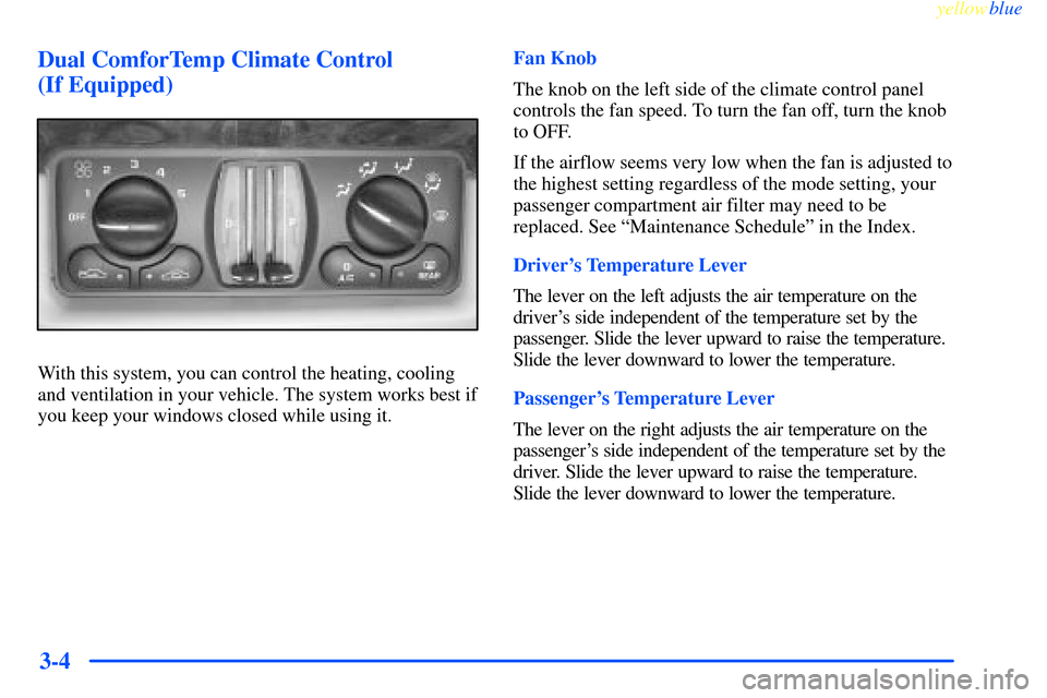 CHEVROLET IMPALA 2000 8.G Owners Manual yellowblue     
3-4 Dual ComforTemp Climate Control 
(If Equipped)
With this system, you can control the heating, cooling
and ventilation in your vehicle. The system works best if
you keep your window