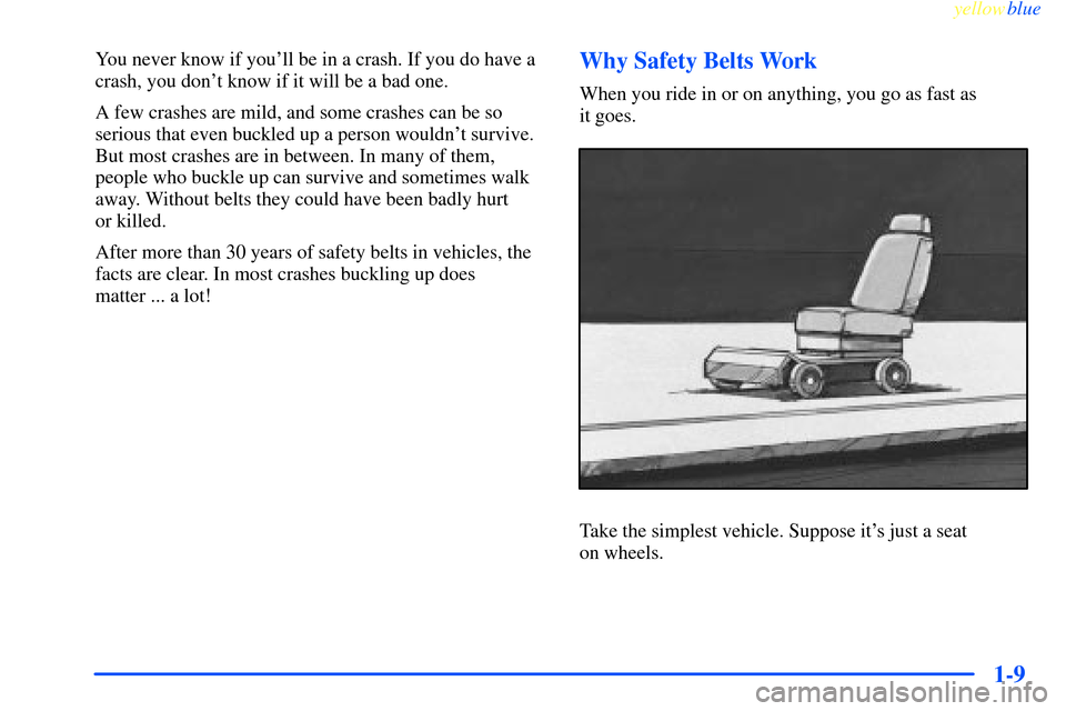 CHEVROLET IMPALA 2000 8.G User Guide yellowblue     
1-9
You never know if youll be in a crash. If you do have a
crash, you dont know if it will be a bad one.
A few crashes are mild, and some crashes can be so
serious that even buckled
