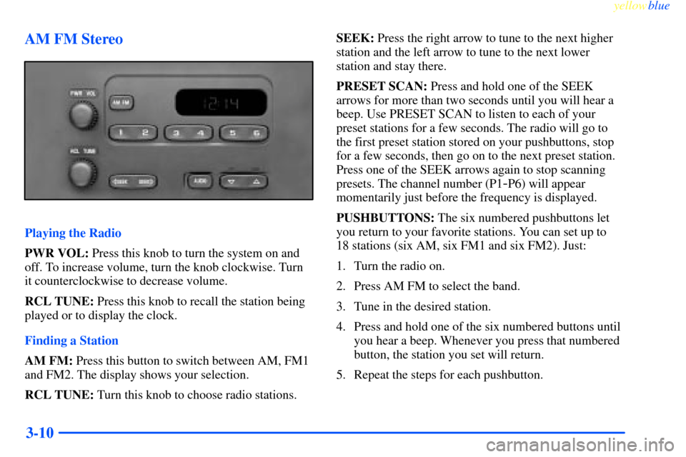 CHEVROLET IMPALA 2000 8.G Owners Manual yellowblue     
3-10 AM FM Stereo
Playing the Radio
PWR VOL: Press this knob to turn the system on and
off. To increase volume, turn the knob clockwise. Turn
it counterclockwise to decrease volume.
RC