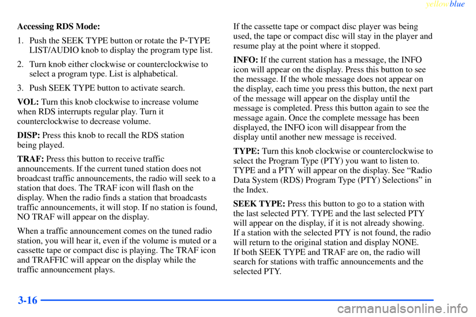 CHEVROLET IMPALA 2000 8.G Owners Manual yellowblue     
3-16
Accessing RDS Mode:
1. Push the SEEK TYPE button or rotate the P
-TYPE
LIST/AUDIO knob to display the program type list.
2. Turn knob either clockwise or counterclockwise to
selec
