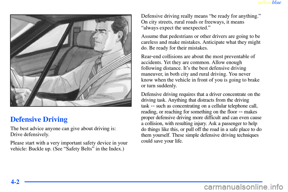 CHEVROLET IMPALA 2000 8.G Owners Manual yellowblue     
4-2
Defensive Driving
The best advice anyone can give about driving is: 
Drive defensively.
Please start with a very important safety device in your
vehicle: Buckle up. (See ªSafety B