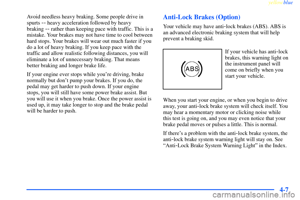 CHEVROLET IMPALA 2000 8.G Owners Manual yellowblue     
4-7
Avoid needless heavy braking. Some people drive in
spurts 
-- heavy acceleration followed by heavy 
braking 
-- rather than keeping pace with traffic. This is a
mistake. Your brake