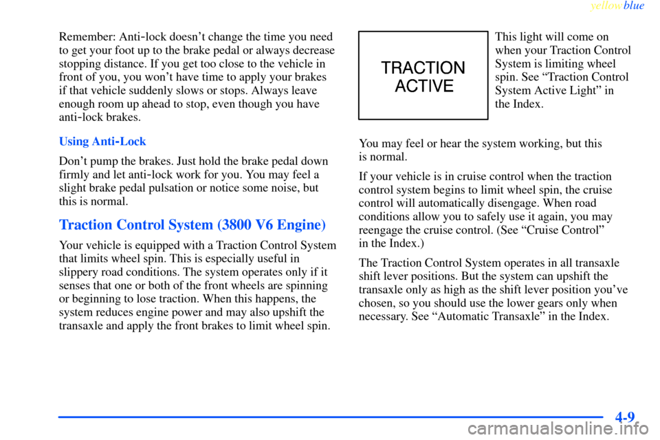 CHEVROLET IMPALA 2000 8.G Owners Manual yellowblue     
4-9
Remember: Anti-lock doesnt change the time you need
to get your foot up to the brake pedal or always decrease
stopping distance. If you get too close to the vehicle in
front of yo