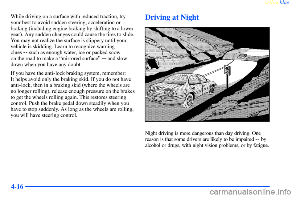 CHEVROLET IMPALA 2000 8.G Owners Manual yellowblue     
4-16
While driving on a surface with reduced traction, try
your best to avoid sudden steering, acceleration or
braking (including engine braking by shifting to a lower
gear). Any sudde